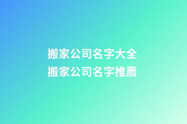 搬家公司名字大全 搬家公司名字推薦
